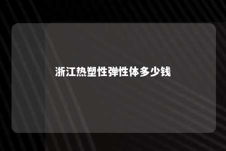 浙江热塑性弹性体多少钱
