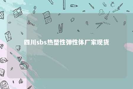 四川sbs热塑性弹性体厂家现货