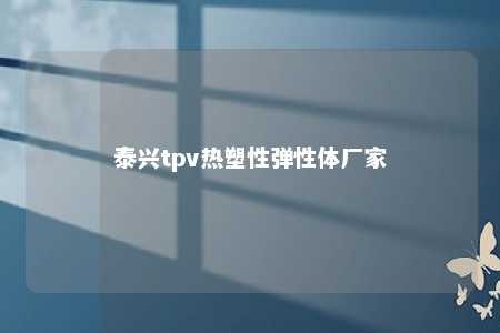 泰兴tpv热塑性弹性体厂家