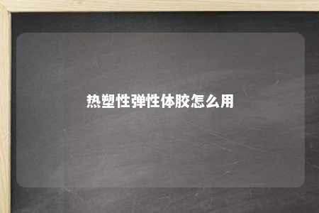 热塑性弹性体胶怎么用