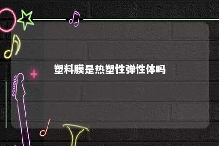塑料膜是热塑性弹性体吗