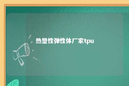 热塑性弹性体厂家tpu