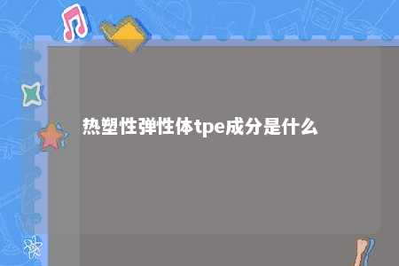 热塑性弹性体tpe成分是什么