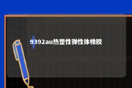 9392au热塑性弹性体橡胶