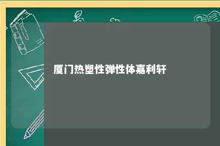 厦门热塑性弹性体嘉利轩