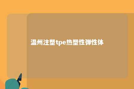 温州注塑tpe热塑性弹性体