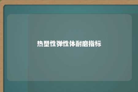 热塑性弹性体耐磨指标