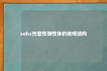 sebs热塑性弹性体的微观结构