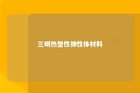 三明热塑性弹性体材料