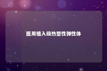 医用植入级热塑性弹性体