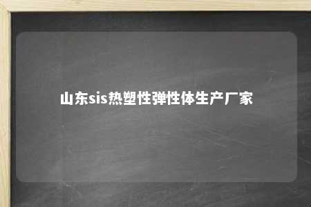 山东sis热塑性弹性体生产厂家