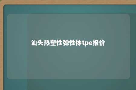 汕头热塑性弹性体tpe报价
