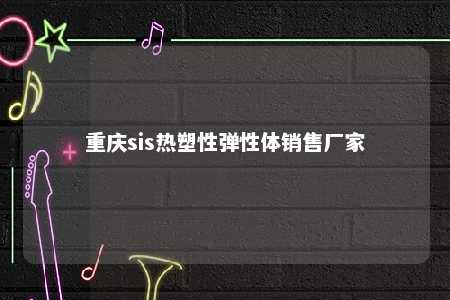 重庆sis热塑性弹性体销售厂家