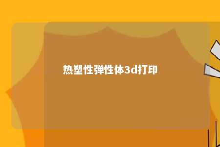 热塑性弹性体3d打印