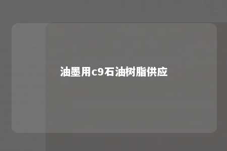 油墨用c9石油树脂供应