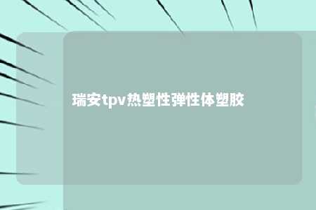 瑞安tpv热塑性弹性体塑胶