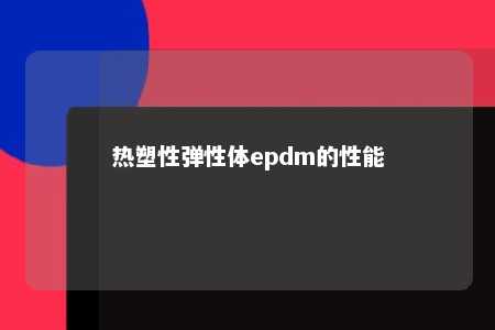 热塑性弹性体epdm的性能