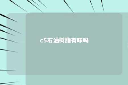 c5石油树脂有味吗