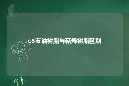 c5石油树脂与萜烯树脂区别
