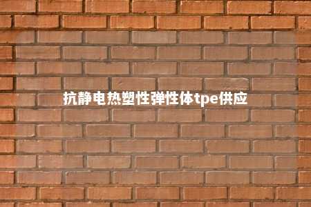 抗静电热塑性弹性体tpe供应