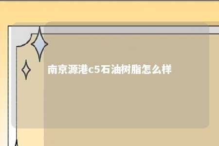 南京源港c5石油树脂怎么样