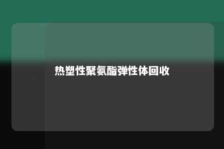 热塑性聚氨酯弹性体回收