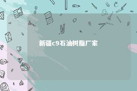 新疆c9石油树脂厂家