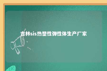吉林sis热塑性弹性体生产厂家