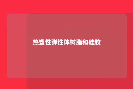 热塑性弹性体树脂和硅胶