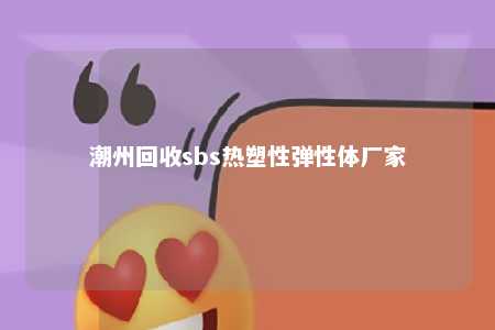 潮州回收sbs热塑性弹性体厂家