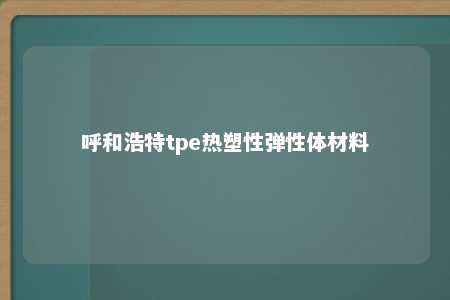 呼和浩特tpe热塑性弹性体材料