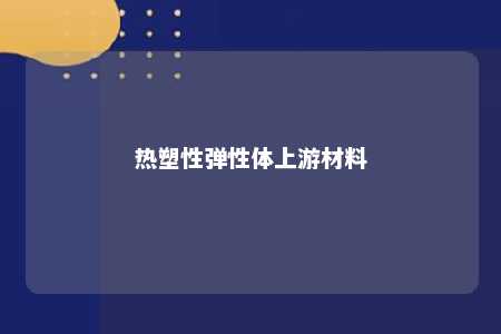 热塑性弹性体上游材料