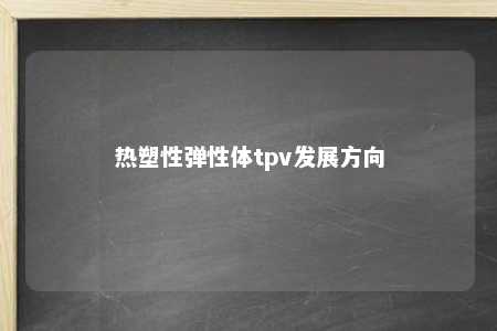 热塑性弹性体tpv发展方向