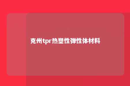 克州tpr热塑性弹性体材料