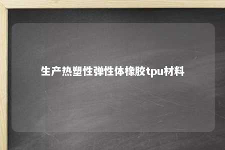 生产热塑性弹性体橡胶tpu材料