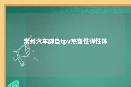 常州汽车脚垫tpv热塑性弹性体