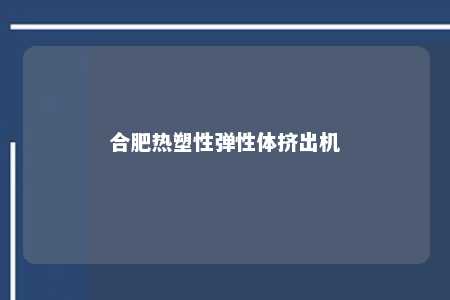 合肥热塑性弹性体挤出机