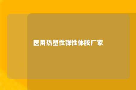医用热塑性弹性体胶厂家