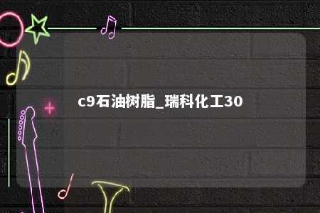 c9石油树脂_瑞科化工30
