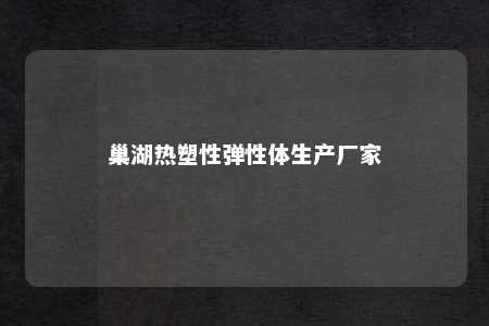 巢湖热塑性弹性体生产厂家