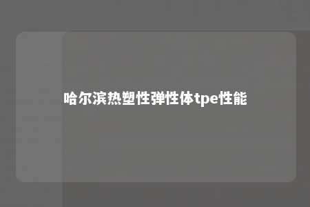 哈尔滨热塑性弹性体tpe性能