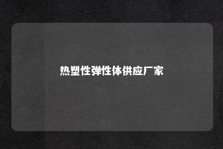 热塑性弹性体供应厂家