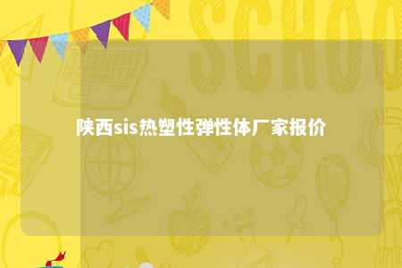 陕西sis热塑性弹性体厂家报价