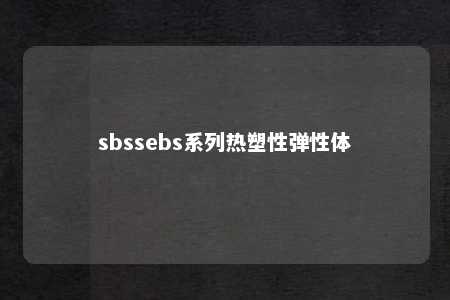 sbssebs系列热塑性弹性体