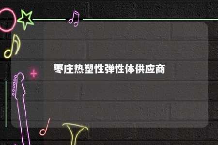 枣庄热塑性弹性体供应商