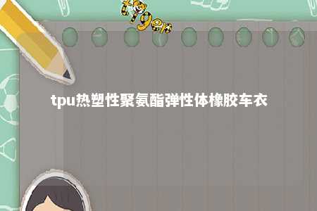 tpu热塑性聚氨酯弹性体橡胶车衣