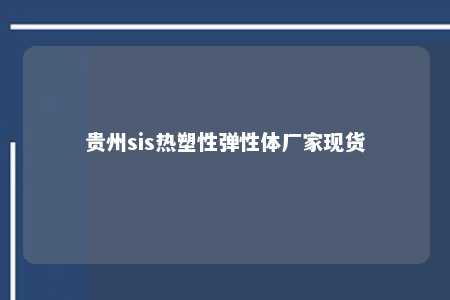 贵州sis热塑性弹性体厂家现货