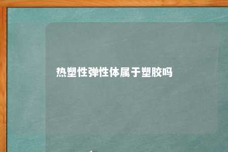 热塑性弹性体属于塑胶吗
