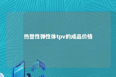 热塑性弹性体tpv的成品价格