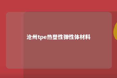 沧州tpe热塑性弹性体材料